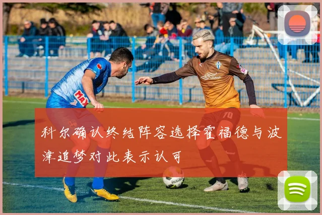 科尔确认终结阵容选择霍福德与波津追梦对此表示认可