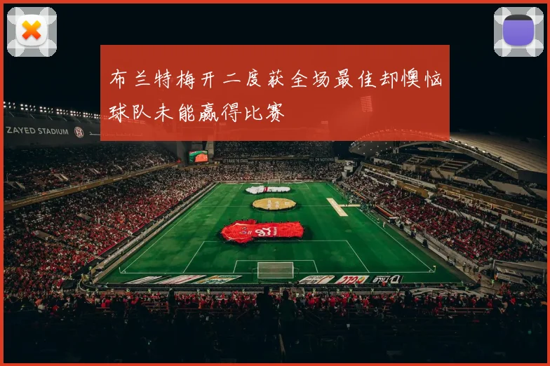布兰特梅开二度获全场最佳却懊恼球队未能赢得比赛