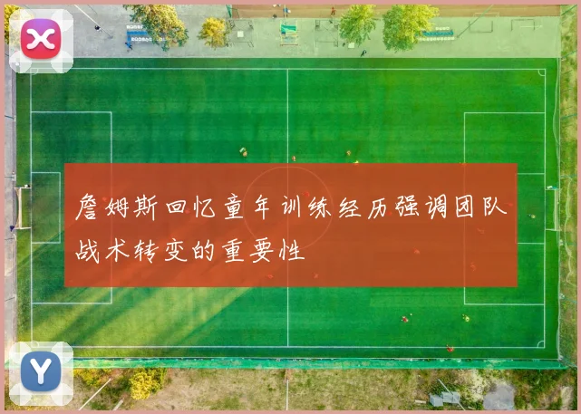 詹姆斯回忆童年训练经历强调团队战术转变的重要性