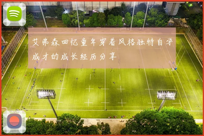 艾弗森回忆童年穿着风格独特自学成才的成长经历分享