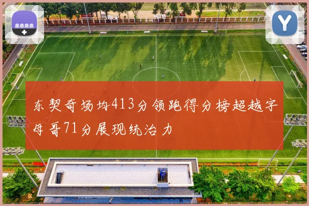 东契奇场均413分领跑得分榜超越字母哥71分展现统治力