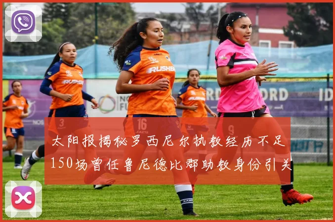 太阳报揭秘罗西尼尔执教经历不足150场曾任鲁尼德比郡助教身份引关注