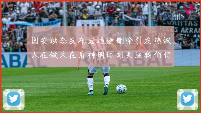 国安动态发布后迅速删除引发热议人在做天在看神明时刻关注我们行为