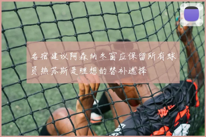 名宿建议阿森纳冬窗应保留所有球员热苏斯是理想的替补选择