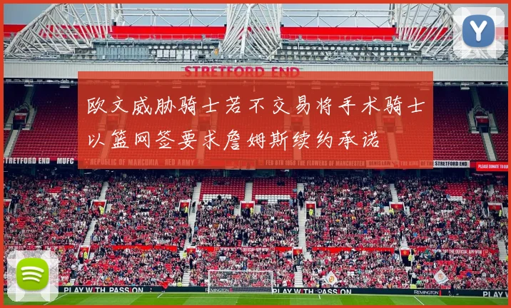 欧文威胁骑士若不交易将手术骑士以篮网签要求詹姆斯续约承诺