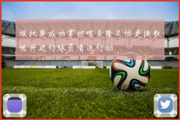 埃托奥成功掌控喀麦隆足协更换教练并进行球员清洗行动