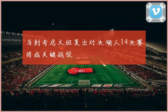 马刺考虑文班复出对决湖人14决赛将成关键战役