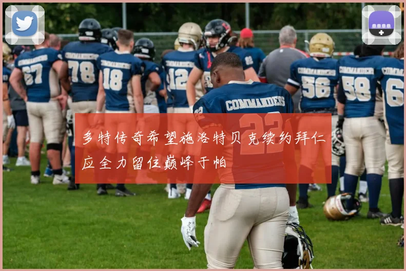 多特传奇希望施洛特贝克续约拜仁应全力留住巅峰于帕