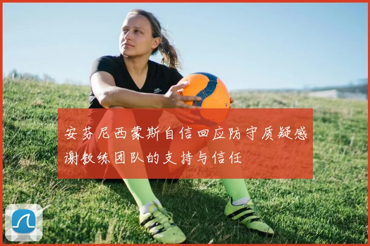 安芬尼西蒙斯自信回应防守质疑感谢教练团队的支持与信任