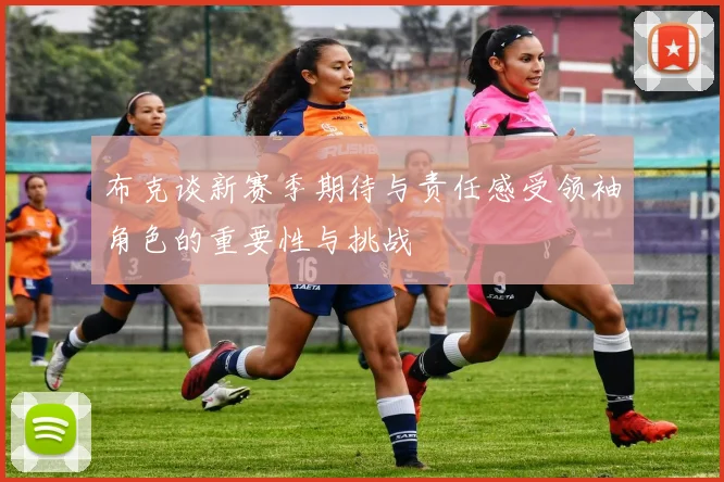 布克谈新赛季期待与责任感受领袖角色的重要性与挑战