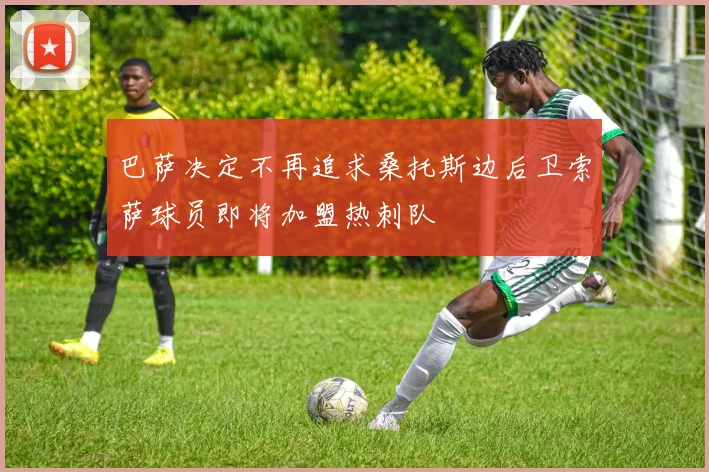 巴萨决定不再追求桑托斯边后卫索萨球员即将加盟热刺队