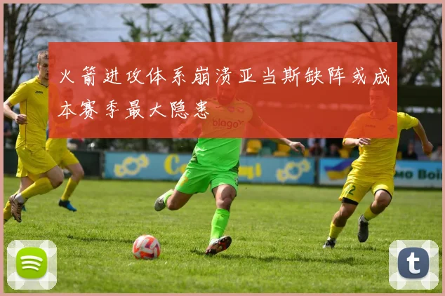 火箭进攻体系崩溃亚当斯缺阵或成本赛季最大隐患