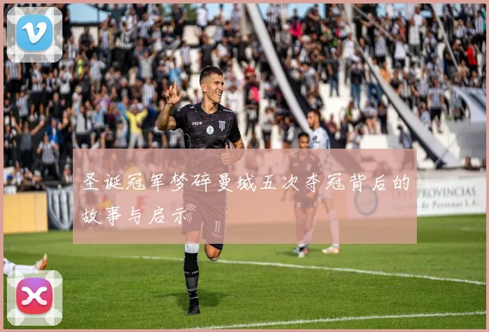 圣诞冠军梦碎曼城五次夺冠背后的故事与启示