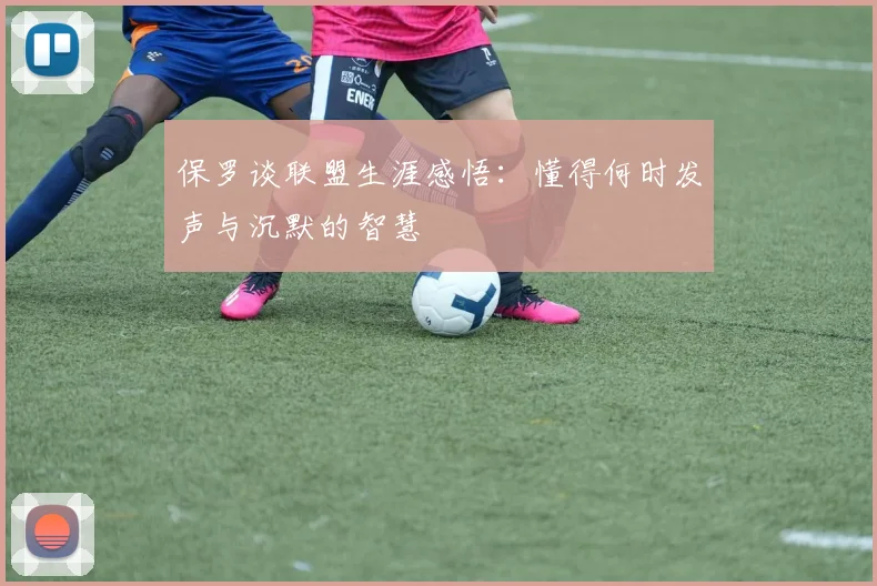 保罗谈联盟生涯感悟：懂得何时发声与沉默的智慧