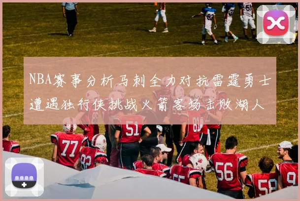 NBA赛事分析马刺全力对抗雷霆勇士遭遇独行侠挑战火箭客场击败湖人