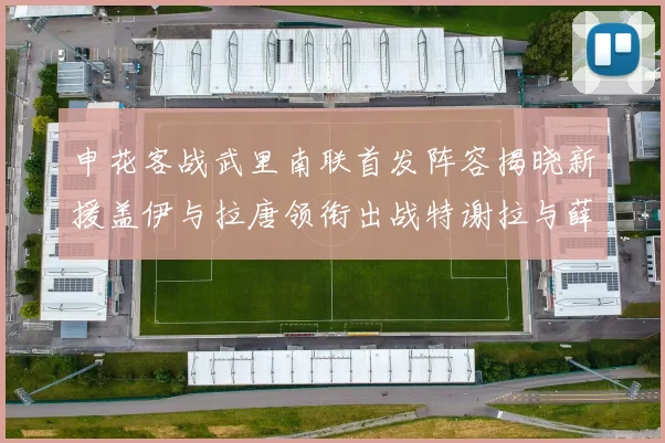申花客战武里南联首发阵容揭晓新援盖伊与拉唐领衔出战特谢拉与薛庆浩同场竞技