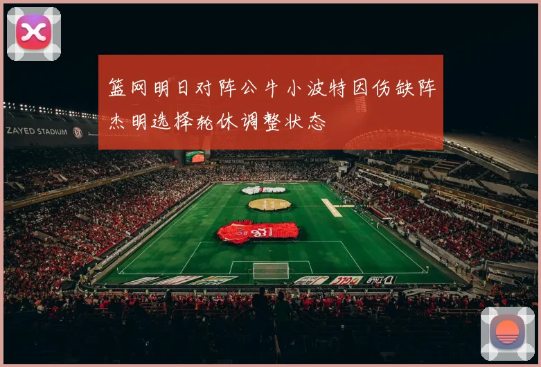 篮网明日对阵公牛小波特因伤缺阵杰明选择轮休调整状态