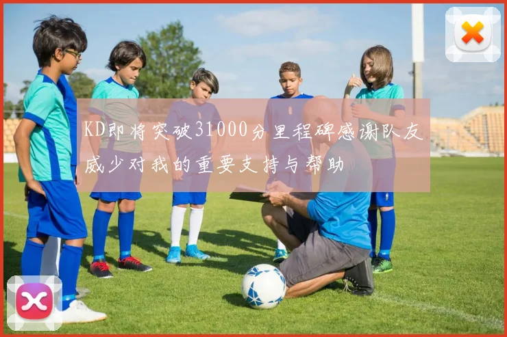 KD即将突破31000分里程碑感谢队友威少对我的重要支持与帮助