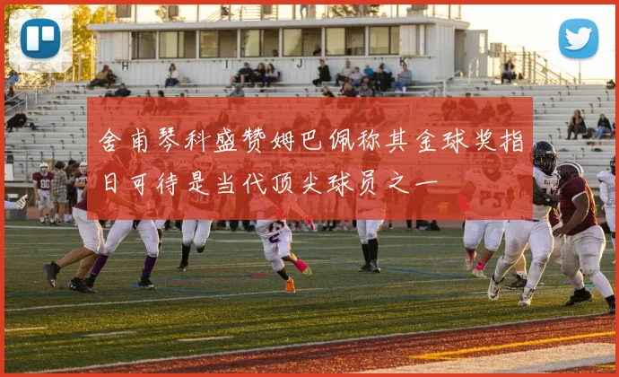 舍甫琴科盛赞姆巴佩称其金球奖指日可待是当代顶尖球员之一