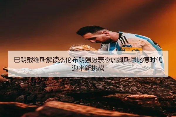 巴朗戴维斯解读杰伦布朗强势表态詹姆斯恩比德时代迎来新挑战 | hth