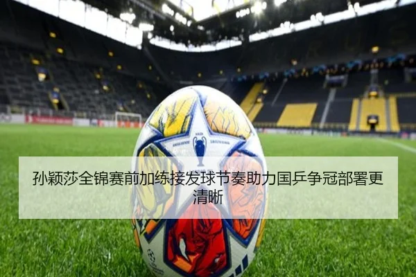 孙颖莎全锦赛前加练接发球节奏助力国乒争冠部署更清晰 | hth